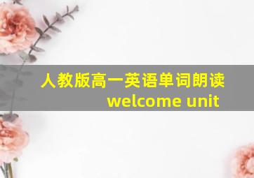 人教版高一英语单词朗读welcome unit